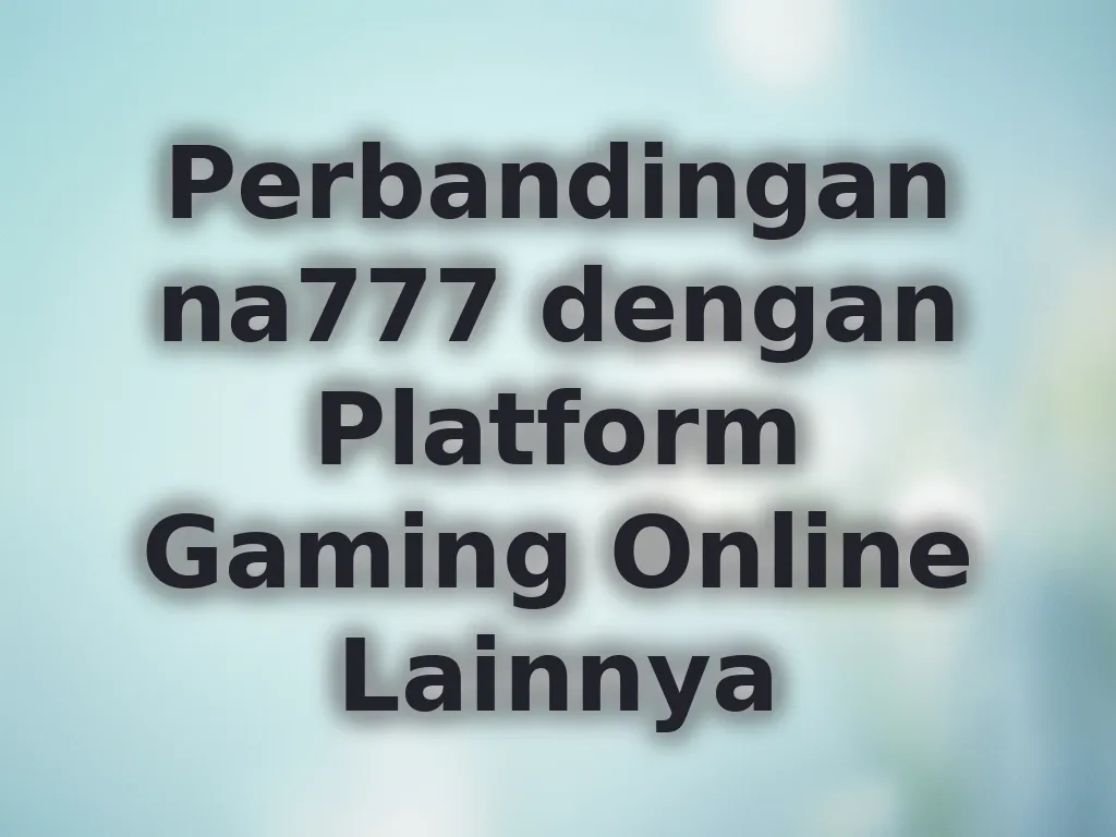 Perbandingan na777 dengan Platform Gaming Online Lainnya