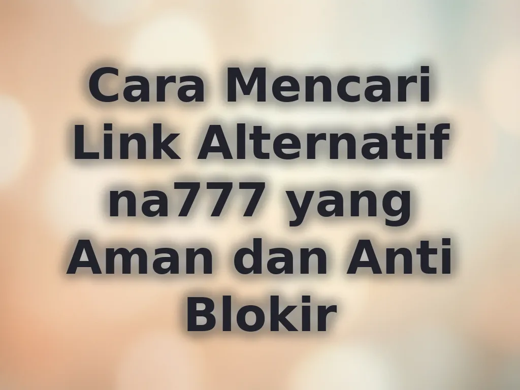 Cara Mencari Link Alternatif na777 yang Aman dan Anti Blokir