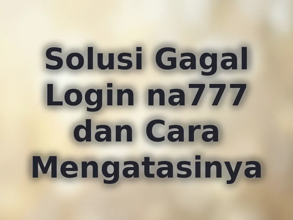 Solusi Gagal Login na777 dan Cara Mengatasinya