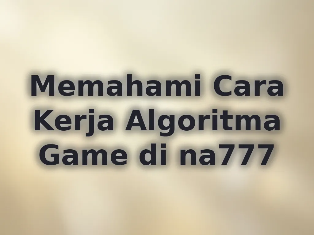 Memahami Cara Kerja Algoritma Game di na777